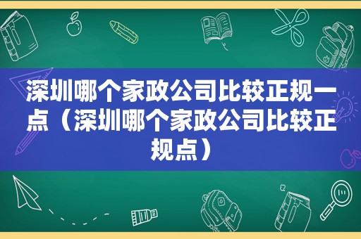 深圳哪个家政公司比较正规一点（深圳哪个家政公司比较正规点）