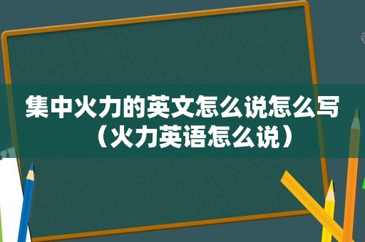 集中火力的英文怎么说怎么写（火力英语怎么说）