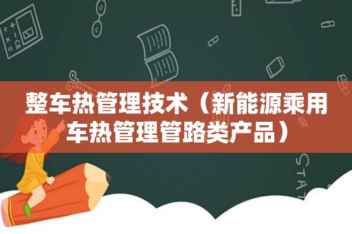 整车热管理技术（新能源乘用车热管理管路类产品）