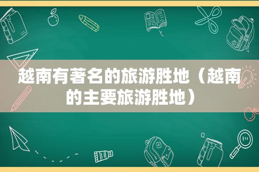 越南有著名的旅游胜地（越南的主要旅游胜地）