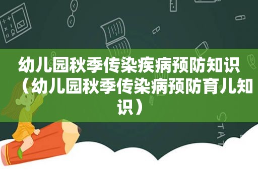 幼儿园秋季传染疾病预防知识（幼儿园秋季传染病预防育儿知识）