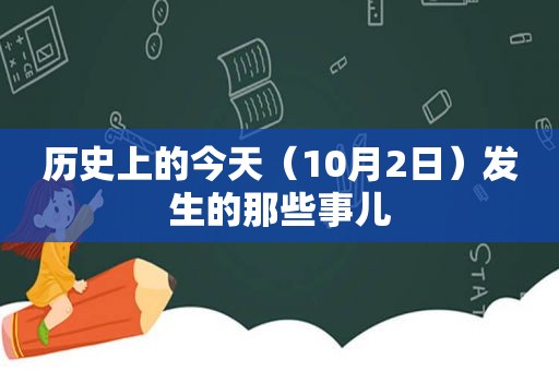 历史上的今天（10月2日）发生的那些事儿