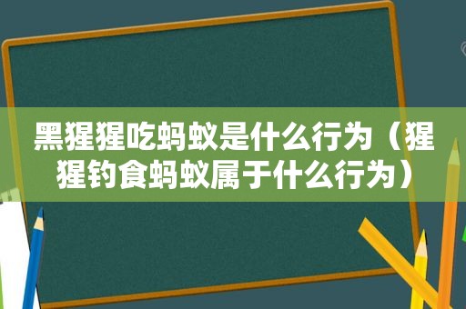 黑猩猩吃蚂蚁是什么行为（猩猩钓食蚂蚁属于什么行为）