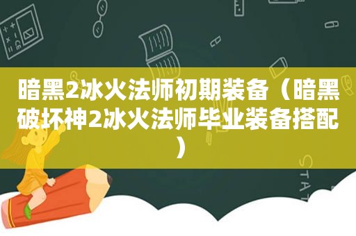 暗黑2冰火法师初期装备（暗黑破坏神2冰火法师毕业装备搭配）