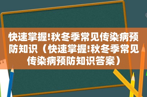 快速掌握!秋冬季常见传染病预防知识（快速掌握!秋冬季常见传染病预防知识答案）