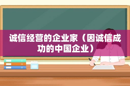 诚信经营的企业家（因诚信成功的中国企业）