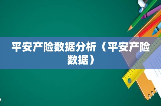 平安产险数据分析（平安产险数据）