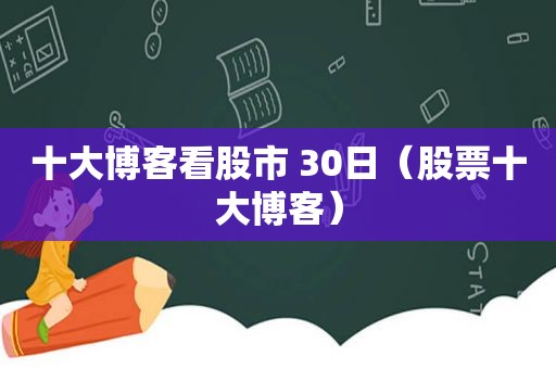 十大博客看股市 30日（股票十大博客）