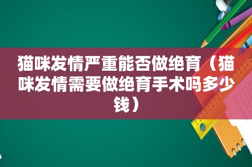 猫咪 *** 严重能否做绝育（猫咪 *** 需要做绝育手术吗多少钱）