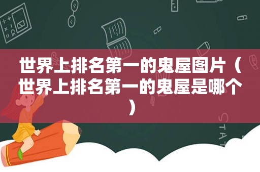 世界上排名第一的鬼屋图片（世界上排名第一的鬼屋是哪个）