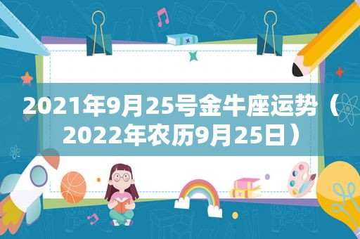 2021年9月25号金牛座运势（2022年农历9月25日）