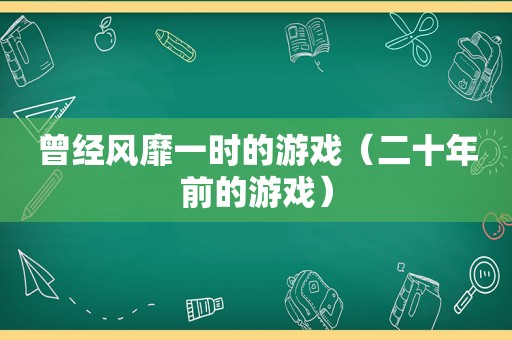 曾经风靡一时的游戏（二十年前的游戏）