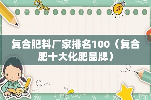 复合肥料厂家排名100（复合肥十大化肥品牌）