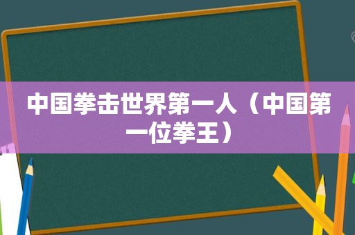 中国拳击世界第一人（中国第一位拳王）