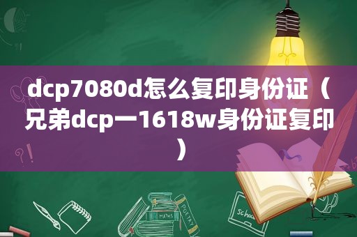 dcp7080d怎么复印身份证（兄弟dcp一1618w身份证复印）