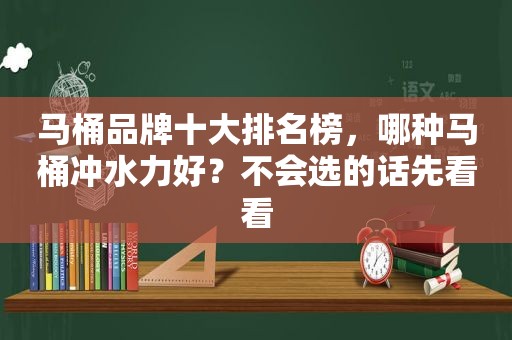 马桶品牌十大排名榜，哪种马桶冲水力好？不会选的话先看看