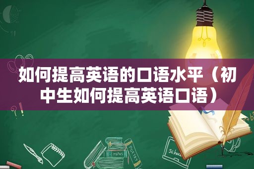 如何提高英语的口语水平（初中生如何提高英语口语）