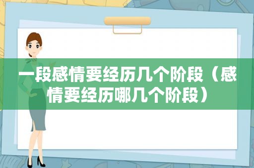 一段感情要经历几个阶段（感情要经历哪几个阶段）