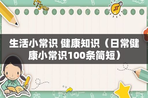 生活小常识 健康知识（日常健康小常识100条简短）