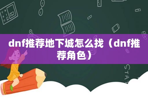 dnf推荐地下城怎么找（dnf推荐角色）