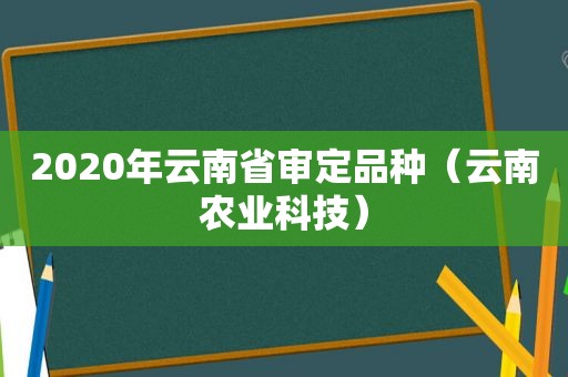 2020年云南省审定品种（云南农业科技）