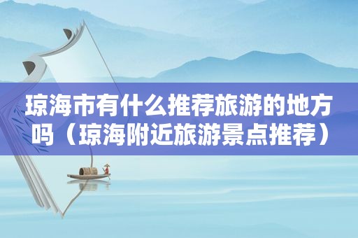 琼海市有什么推荐旅游的地方吗（琼海附近旅游景点推荐）