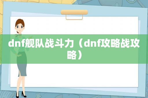 dnf舰队战斗力（dnf攻略战攻略）