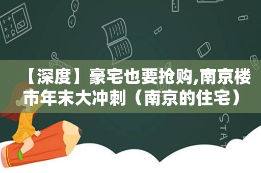 【深度】豪宅也要抢购,南京楼市年末大冲刺（南京的住宅）