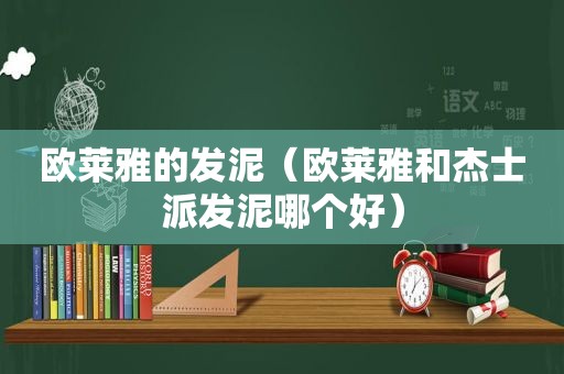 欧莱雅的发泥（欧莱雅和杰士派发泥哪个好）