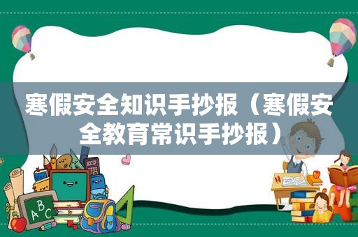 寒假安全知识手抄报（寒假安全教育常识手抄报）