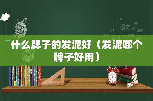 什么牌子的发泥好（发泥哪个牌子好用）