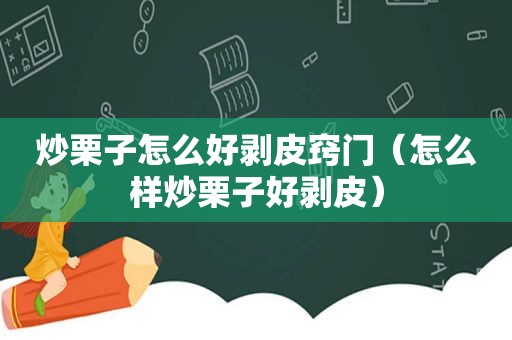 炒栗子怎么好剥皮窍门（怎么样炒栗子好剥皮）