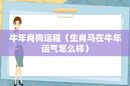 牛年肖狗运程（生肖马在牛年运气怎么样）