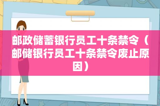 邮政储蓄银行员工十条禁令（邮储银行员工十条禁令废止原因）