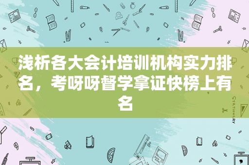 浅析各大会计培训机构实力排名，考呀呀督学拿证快榜上有名