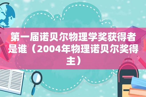 第一届诺贝尔物理学奖获得者是谁（2004年物理诺贝尔奖得主）