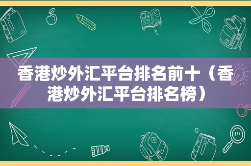 香港炒外汇平台排名前十（香港炒外汇平台排名榜）