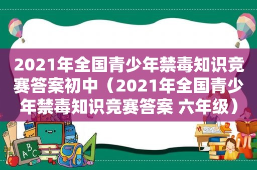 2021年全国青少年禁毒知识竞赛答案初中（2021年全国青少年禁毒知识竞赛答案 六年级）