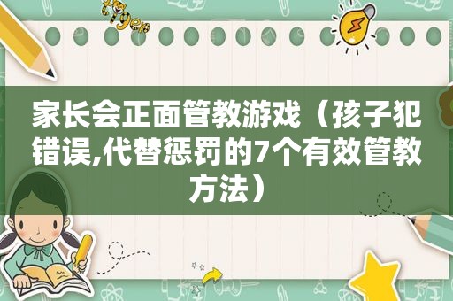 家长会正面管教游戏（孩子犯错误,代替惩罚的7个有效管教方法）