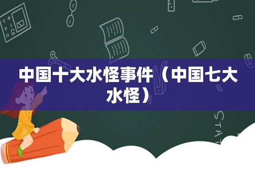 中国十大水怪事件（中国七大水怪）