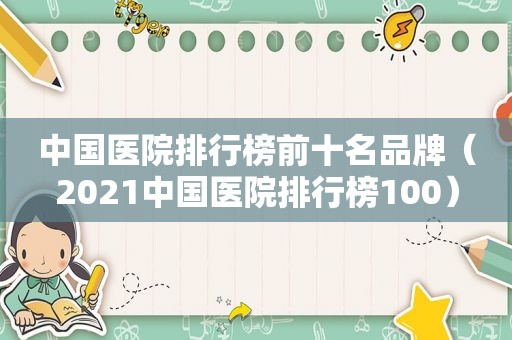 中国医院排行榜前十名品牌（2021中国医院排行榜100）