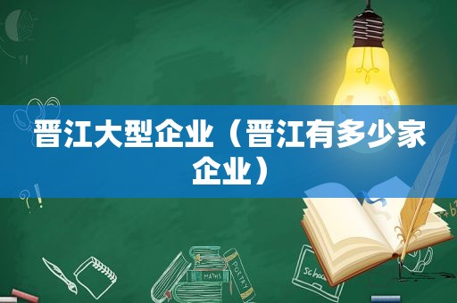 晋江大型企业（晋江有多少家企业）