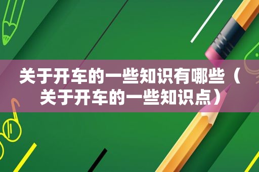 关于开车的一些知识有哪些（关于开车的一些知识点）