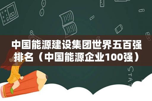 中国能源建设集团世界五百强排名（中国能源企业100强）