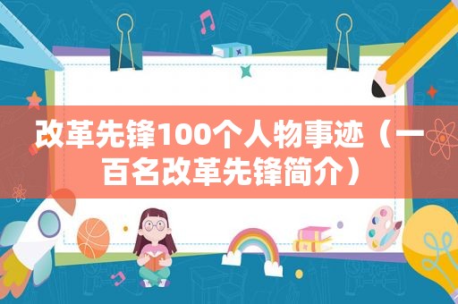 改革先锋100个人物事迹（一百名改革先锋简介）