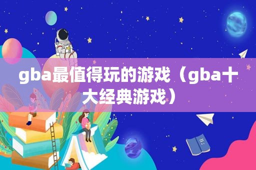 gba最值得玩的游戏（gba十大经典游戏）