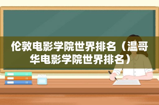 伦敦电影学院世界排名（温哥华电影学院世界排名）