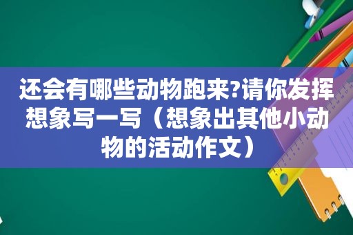 还会有哪些动物跑来?请你发挥想象写一写（想象出其他小动物的活动作文）