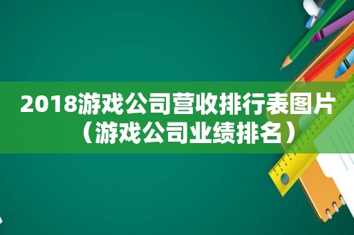 2018游戏公司营收排行表图片（游戏公司业绩排名）