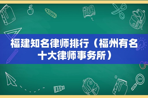 福建知名律师排行（福州有名十大律师事务所）